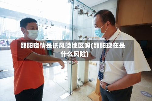邵阳疫情是低风险地区吗(邵阳现在是什么风险)-第2张图片