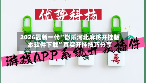 2026最新一代“微乐河北麻将开挂版本软件下载”真实开挂技巧分享-第2张图片