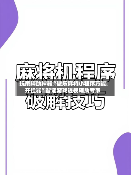 玩家辅助神器“微乐麻将小程序万能开挂器”智能游戏透视辅助专家