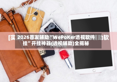 2026首发辅助“WePoKer透视软件挂	”开挂神器{透视辅助}全揭秘-第3张图片