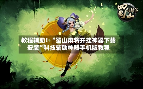 教程辅助!“蜀山麻将开挂神器下载安装”科技辅助神器手机版教程