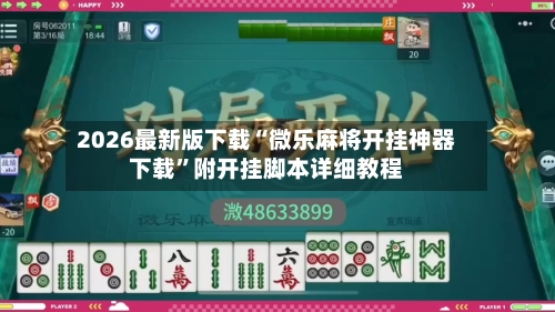 2026最新版下载“微乐麻将开挂神器下载	”附开挂脚本详细教程-第2张图片