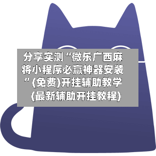 分享实测“微乐广西麻将小程序必赢神器安装”(免费)开挂辅助教学(最新辅助开挂教程)-第3张图片