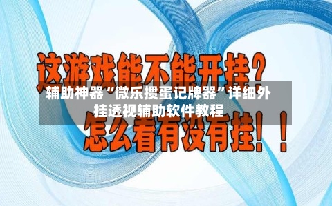 辅助神器“微乐掼蛋记牌器”详细外挂透视辅助软件教程