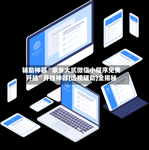 辅助神器“家乡大贰微信小程序免费开挂”开挂神器{透视辅助}全揭秘-第2张图片