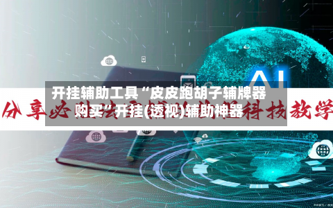 开挂辅助工具“皮皮跑胡子辅牌器购买	”开挂(透视)辅助神器-第3张图片