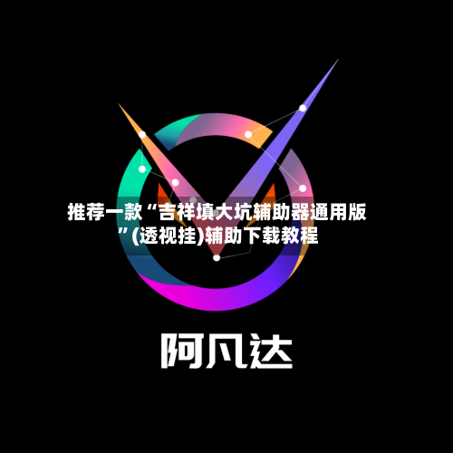 推荐一款“吉祥填大坑辅助器通用版	”(透视挂)辅助下载教程-第2张图片