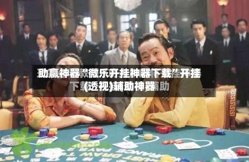 助赢神器“微乐开挂神器下载	”开挂(透视)辅助神器-第2张图片