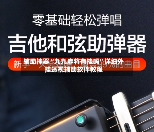 辅助神器“九九麻将有挂吗	”详细外挂透视辅助软件教程-第2张图片