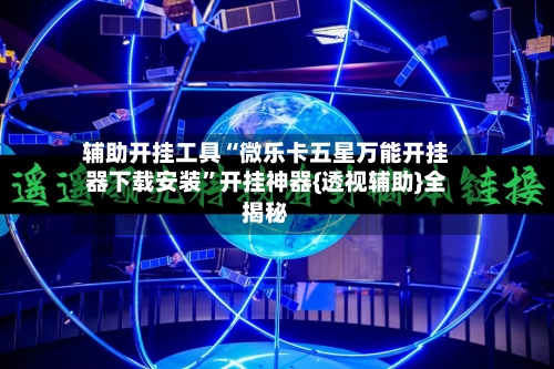 辅助开挂工具“微乐卡五星万能开挂器下载安装”开挂神器{透视辅助}全揭秘-第3张图片