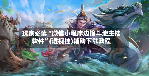 玩家必读“微信小程序边锋斗地主挂软件”(透视挂)辅助下载教程-第3张图片