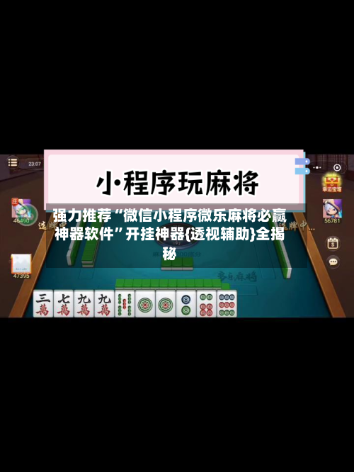 强力推荐“微信小程序微乐麻将必赢神器软件”开挂神器{透视辅助}全揭秘-第3张图片