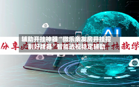 辅助开挂神器“微乐亲友房开挂控制好牌器”智能透视稳定辅助