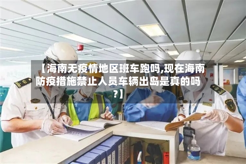 【海南无疫情地区班车跑吗,现在海南防疫措施禁止人员车辆出岛是真的吗?】