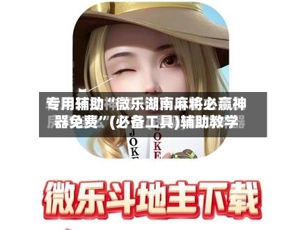 专用辅助“微乐湖南麻将必赢神器免费”(必备工具)辅助教学