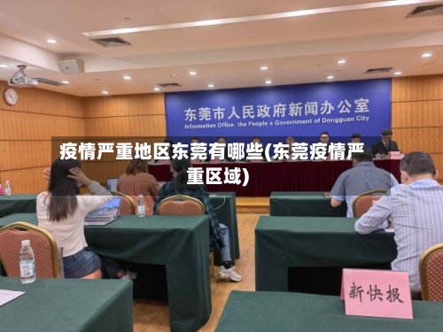 疫情严重地区东莞有哪些(东莞疫情严重区域)-第3张图片