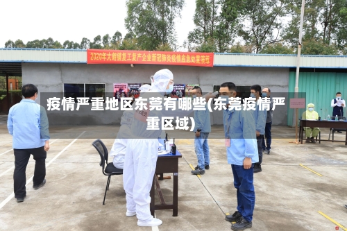 疫情严重地区东莞有哪些(东莞疫情严重区域)-第2张图片