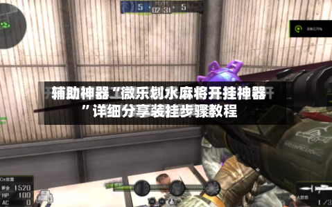 辅助神器“微乐划水麻将开挂神器”详细分享装挂步骤教程