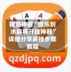 辅助神器“微乐划水麻将开挂神器”详细分享装挂步骤教程-第2张图片
