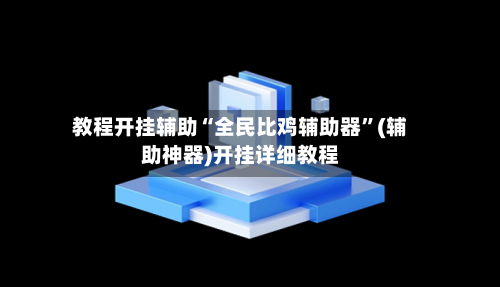 教程开挂辅助“全民比鸡辅助器”(辅助神器)开挂详细教程