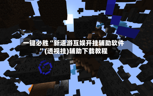 一键必胜“新道游互娱开挂辅助软件”(透视挂)辅助下载教程