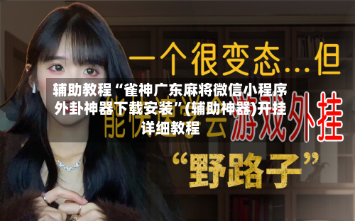 辅助教程“雀神广东麻将微信小程序外卦神器下载安装”(辅助神器)开挂详细教程-第2张图片