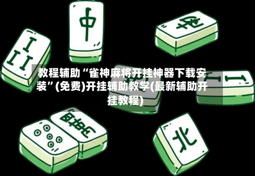 教程辅助“雀神麻将开挂神器下载安装”(免费)开挂辅助教学(最新辅助开挂教程)-第2张图片