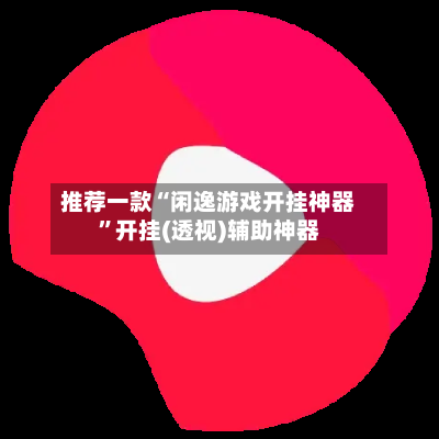 推荐一款“闲逸游戏开挂神器”开挂(透视)辅助神器-第2张图片