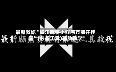 最新教你“微乐麻将小程序万能开挂器	”(必备工具)辅助教学-第3张图片