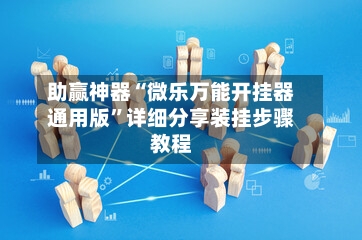 助赢神器“微乐万能开挂器通用版”详细分享装挂步骤教程-第2张图片