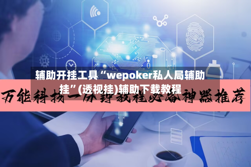 辅助开挂工具“wepoker私人局辅助挂”(透视挂)辅助下载教程