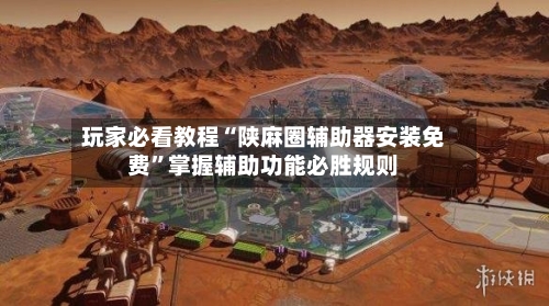 玩家必看教程“陕麻圈辅助器安装免费”掌握辅助功能必胜规则
