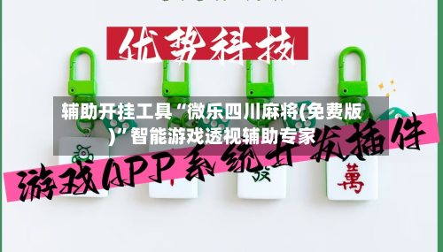 辅助开挂工具“微乐四川麻将(免费版)”智能游戏透视辅助专家