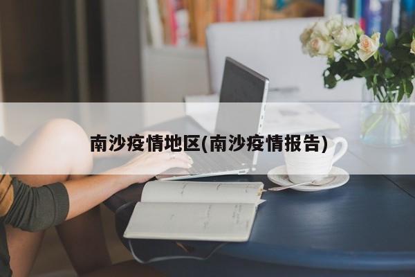 南沙疫情地区(南沙疫情报告)