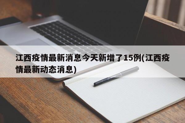 江西疫情最新消息今天新增了15例(江西疫情最新动态消息)
