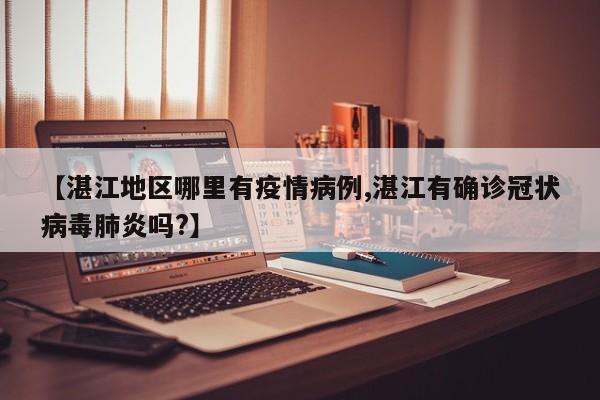 【湛江地区哪里有疫情病例,湛江有确诊冠状病毒肺炎吗?】