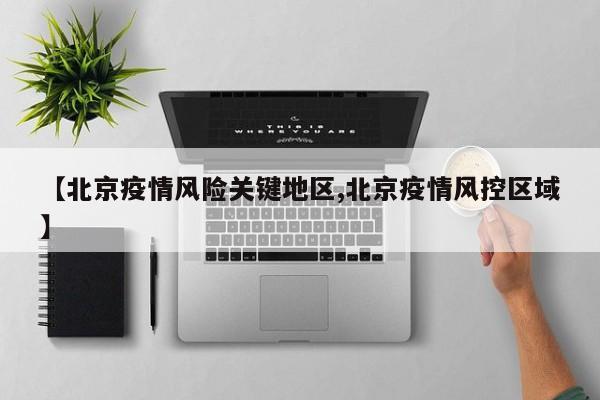 【北京疫情风险关键地区,北京疫情风控区域】
