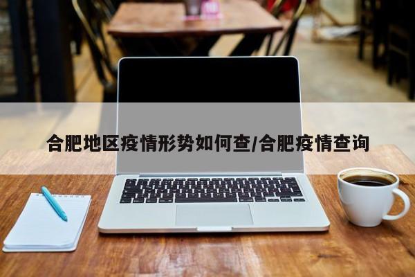 合肥地区疫情形势如何查/合肥疫情查询
