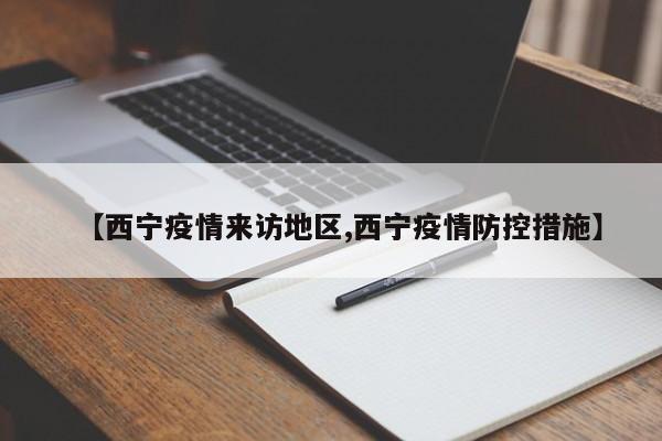 【西宁疫情来访地区,西宁疫情防控措施】