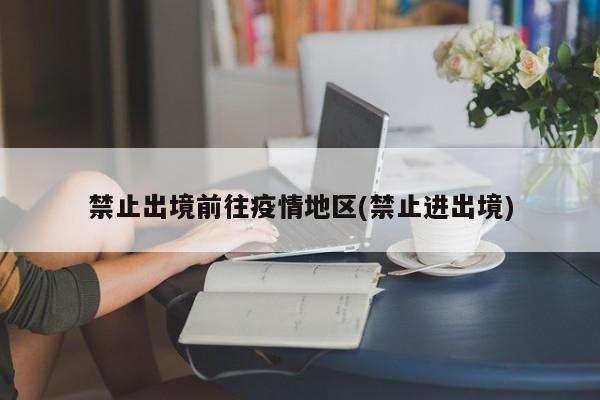 禁止出境前往疫情地区(禁止进出境)