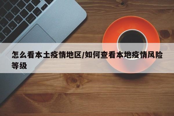 怎么看本土疫情地区/如何查看本地疫情风险等级