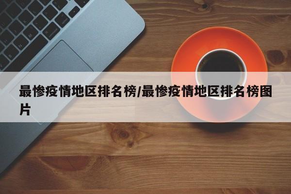 最惨疫情地区排名榜/最惨疫情地区排名榜图片