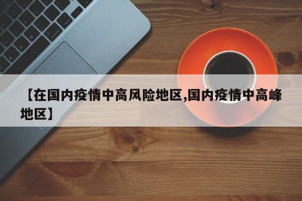 【在国内疫情中高风险地区,国内疫情中高峰地区】