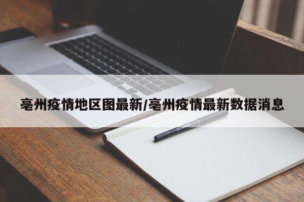 亳州疫情地区图最新/亳州疫情最新数据消息