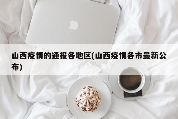 山西疫情的通报各地区(山西疫情各市最新公布)