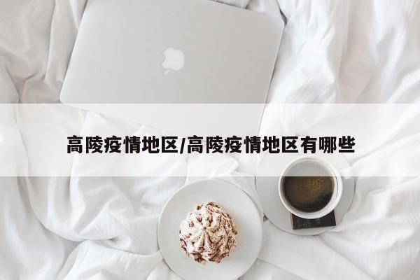 高陵疫情地区/高陵疫情地区有哪些