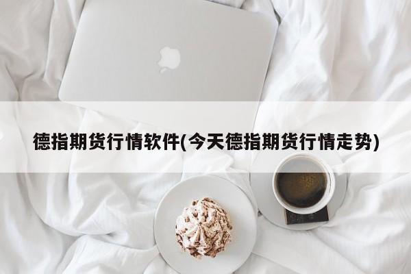 德指期货行情软件(今天德指期货行情走势)
