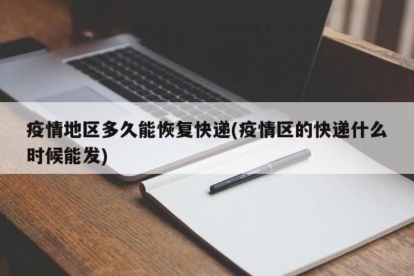 疫情地区多久能恢复快递(疫情区的快递什么时候能发)