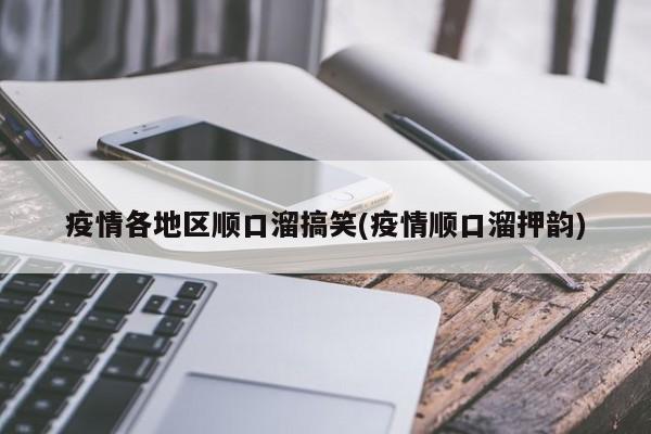 疫情各地区顺口溜搞笑(疫情顺口溜押韵)