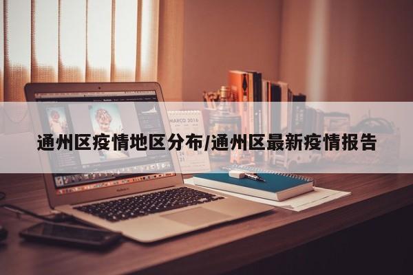 通州区疫情地区分布/通州区最新疫情报告